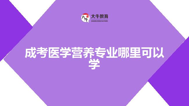 成考醫(yī)學營養(yǎng)專業(yè)哪里可以學呢