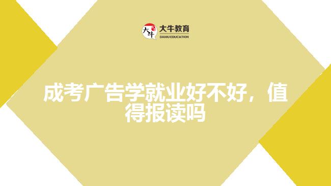 成考廣告學(xué)就業(yè)好不好，值得報讀嗎