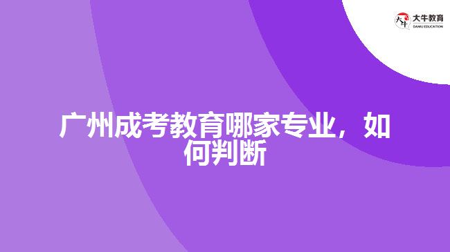 廣州成考教育哪家專業(yè)，如何判斷