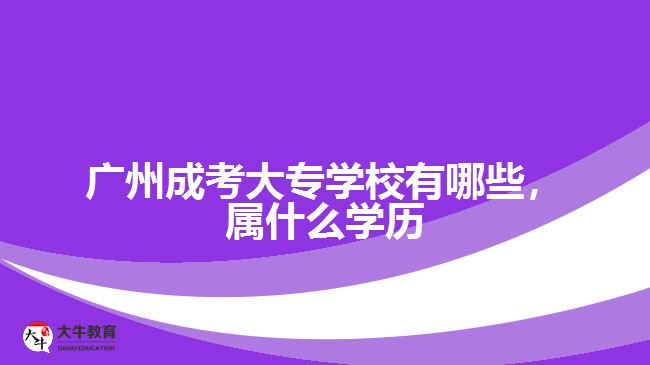 廣州成考大專學校有哪些，屬什么學歷
