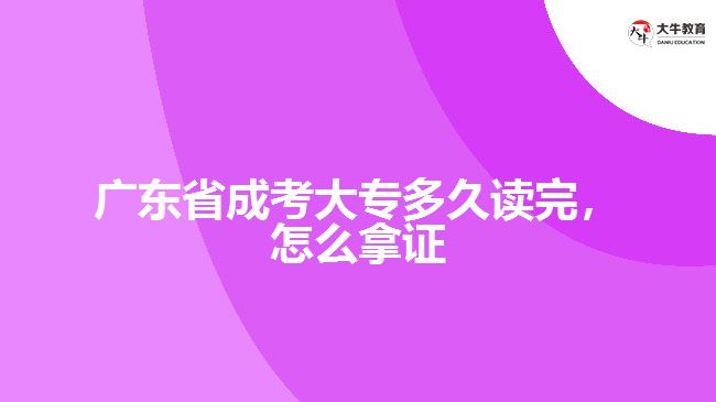 廣東省成考大專多久讀完,怎么拿證