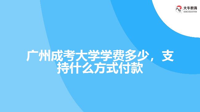 廣州成考大學學費多少，支持什么方式付款