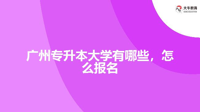 廣州專升本大學有哪些，怎么報名