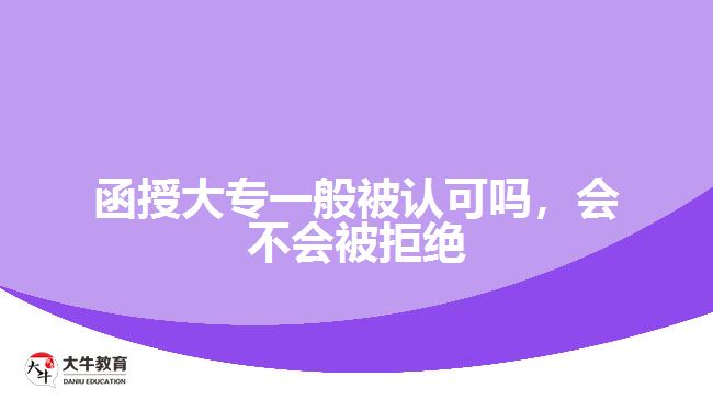 函授大專一般被認(rèn)可嗎，會(huì)不會(huì)被拒絕