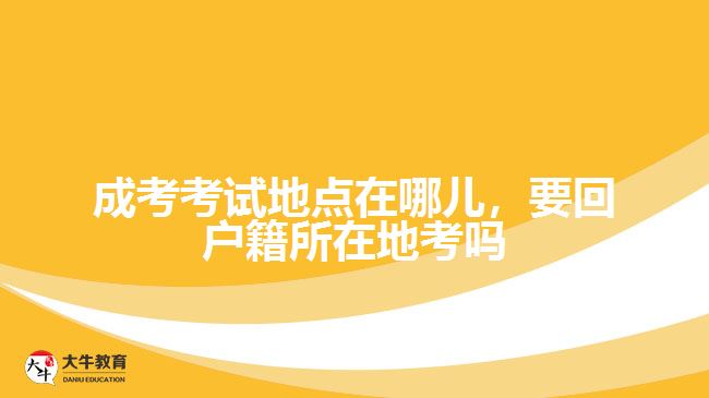 成考考試地點在哪兒，要回戶籍所在地考嗎