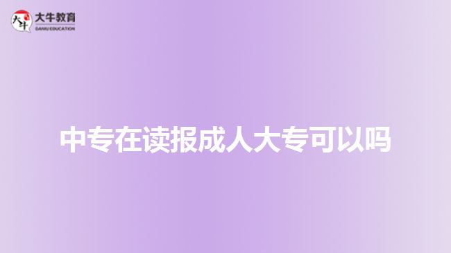 中專在讀報成人大?？梢詥? style=