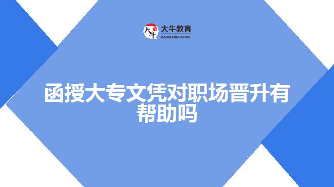 函授大專文憑對(duì)職場晉升有幫助嗎