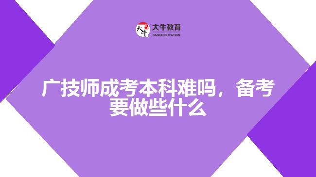 廣技師成考本科難嗎，備考要做些什么