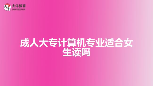 成人大專計算機(jī)專業(yè)適合女生讀嗎