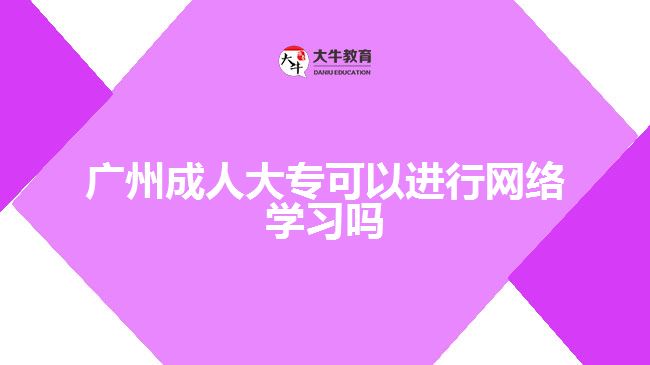 廣州成人大??梢赃M行網絡學習嗎