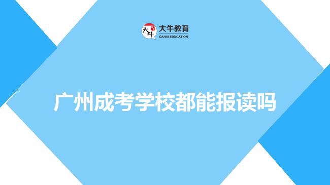 廣州成考學(xué)校都能報讀嗎