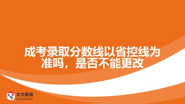 成考錄取分數(shù)線以省控線為準嗎，是否不能更改