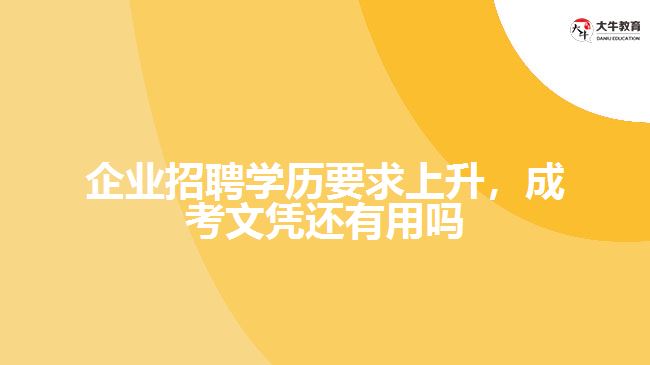 企業(yè)招聘學(xué)歷要求上升,成考文憑還有用嗎