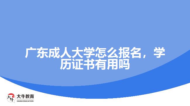 廣東成人大學怎么報名，學歷證書有用嗎