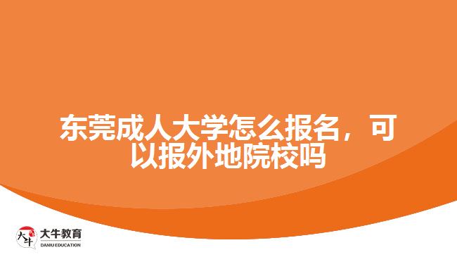 東莞成人大學(xué)怎么報名，可以報外地院校嗎
