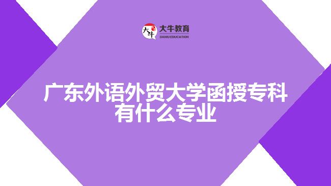 廣東外語(yǔ)外貿(mào)大學(xué)函授?？朴惺裁磳I(yè)