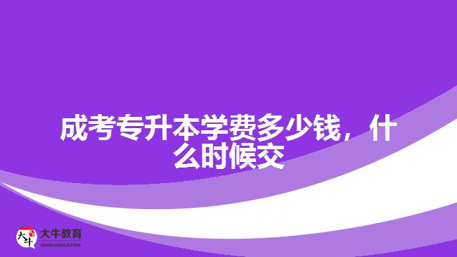 成考專升本學(xué)費多少錢，什么時候交