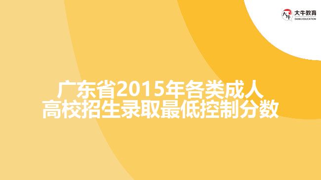 廣東省2015年各類成人高校招生錄取最低控制分數(shù)