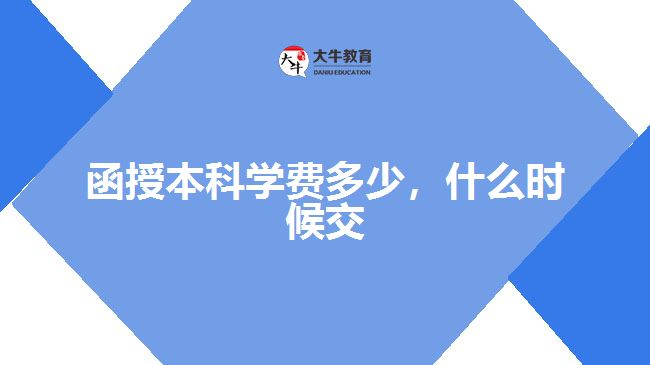 函授本科學(xué)費(fèi)多少，什么時候交