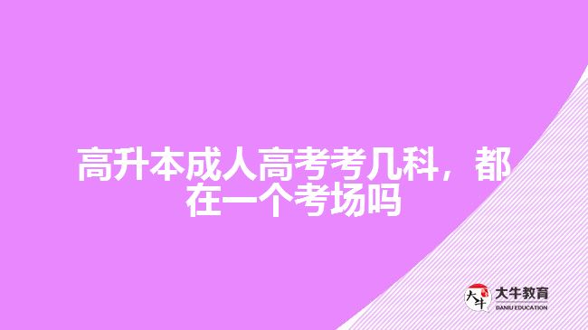 高升本成人高考考幾科，都在一個(gè)考場(chǎng)嗎