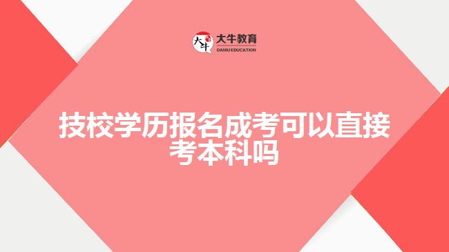 技校學(xué)歷報名成考可以直接考本科嗎