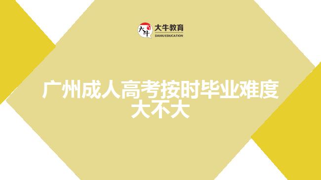 廣州成人高考按時畢業(yè)難度大不大