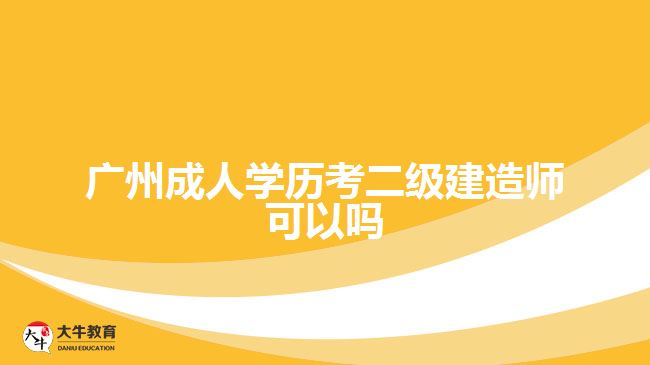 廣州成人學(xué)歷考二級建造師可以嗎