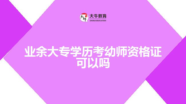 業(yè)余大專(zhuān)學(xué)歷考幼師資格證可以嗎