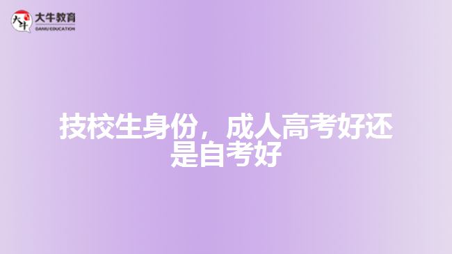 技校生身份，成人高考好還是自考好