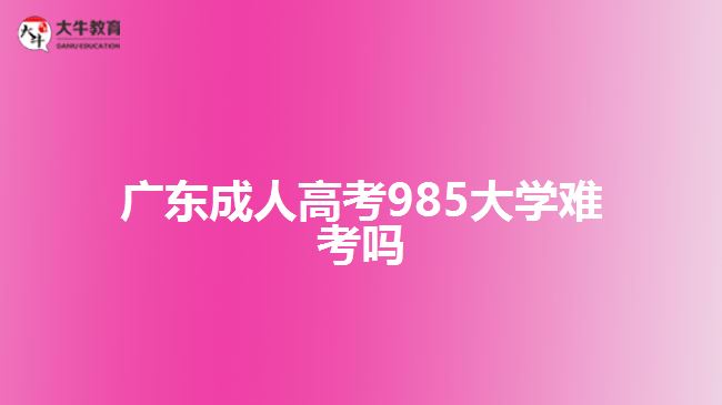 廣東成人高考985大學難考嗎