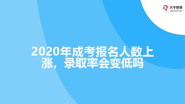 2020年成考報(bào)名人數(shù)上漲，錄取率會(huì)變低嗎