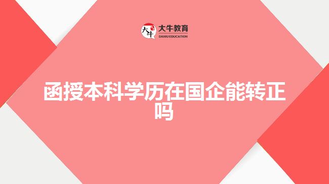 函授本科學歷在國企能轉(zhuǎn)正嗎