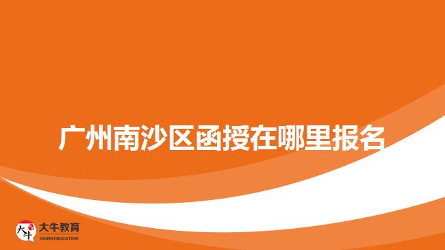 廣州南沙區(qū)函授在哪里報(bào)名