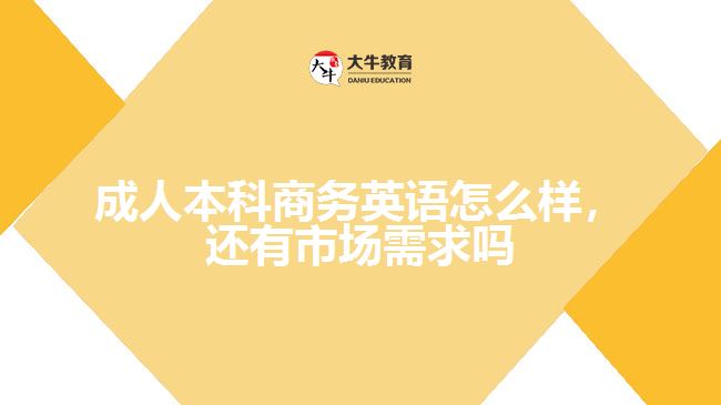 成人本科商務(wù)英語怎么樣，還有市場(chǎng)需求嗎