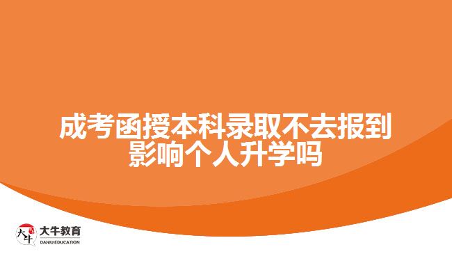 成考函授本科錄取不去報到影響個人升學嗎
