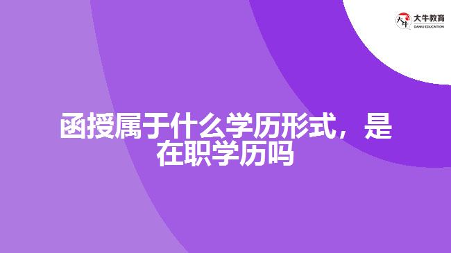 函授屬于什么學歷形式，是在職學歷嗎