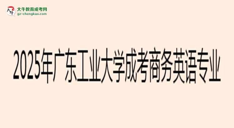 2025年廣東工業(yè)大學(xué)成考商務(wù)英語(yǔ)專業(yè)入學(xué)考試科目有哪些？思維導(dǎo)圖