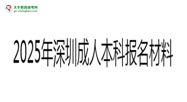 2025年深圳成人本科報(bào)名所需證件材料清單思維導(dǎo)圖