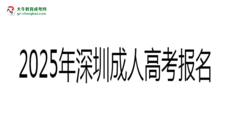 2025年深圳成人高考報名截止時間與注意事項思維導圖