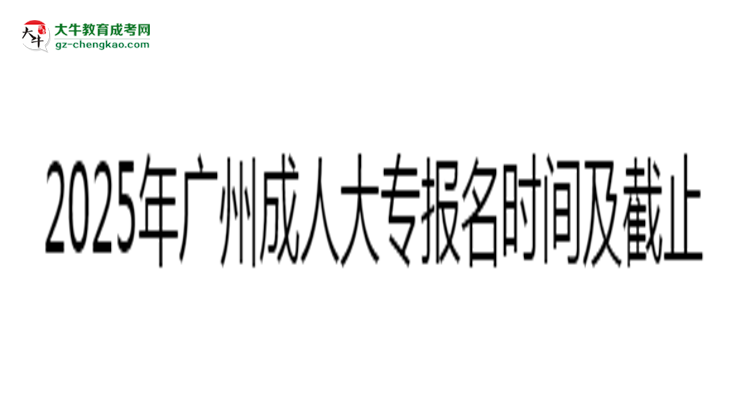 2025年廣州成人大專報名時間及截止日期公告思維導(dǎo)圖