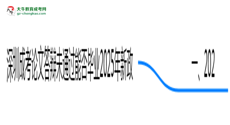 深圳成考論文答辯未通過能否畢業(yè)2025年新政思維導(dǎo)圖