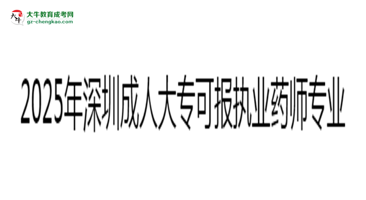 2025年深圳成人大?？蓤髨?zhí)業(yè)藥師相關(guān)專業(yè)清單思維導(dǎo)圖