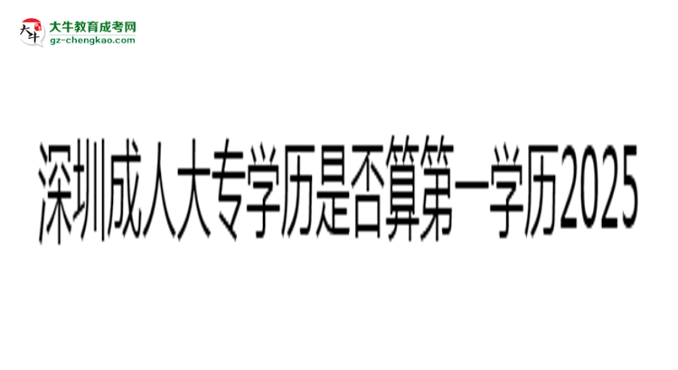 深圳成人大專學(xué)歷是否算第一學(xué)歷2025年界定標準思維導(dǎo)圖
