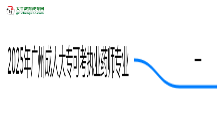 2025年廣州成人大?？煽紙?zhí)業(yè)藥師的專業(yè)目錄思維導圖