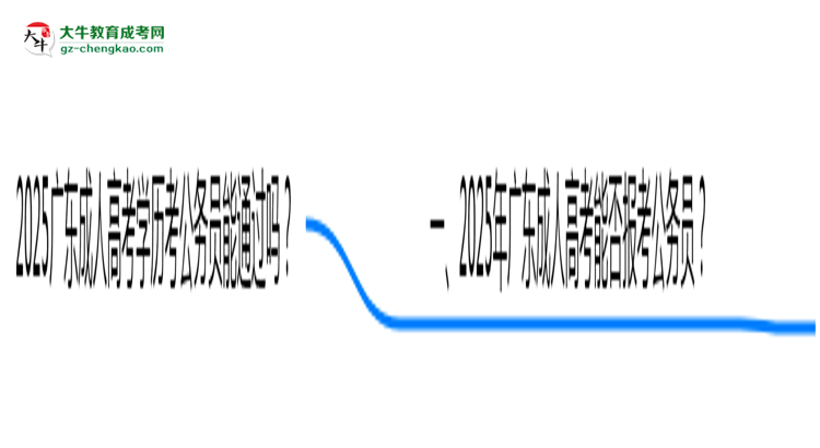 2025廣東成人高考學(xué)歷考公務(wù)員能通過嗎?思維導(dǎo)圖