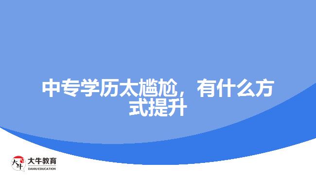 中專學(xué)歷太尷尬，有什么方式提升