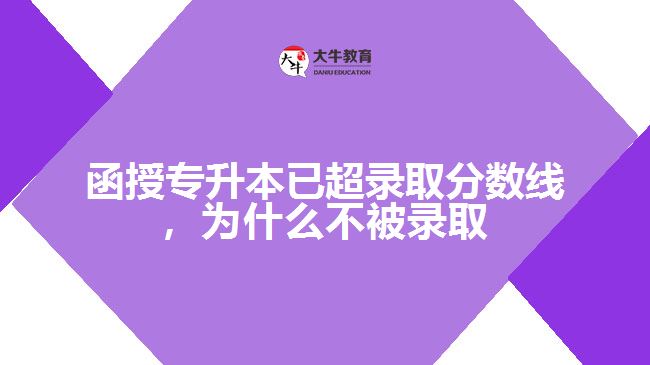 函授專升本已超錄取分?jǐn)?shù)線，為什么不被錄取