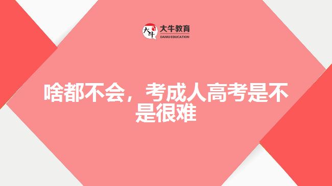 啥都不會(huì)，考成人高考是不是很難