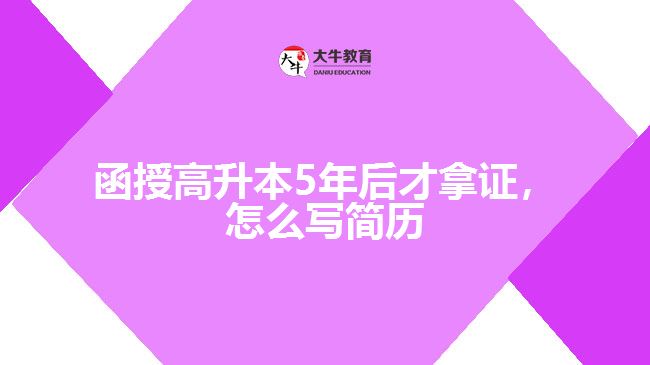 函授高升本5年后才拿證，怎么寫簡歷