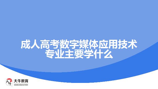 成人高考數字媒體應用技術專業(yè)主要學什么